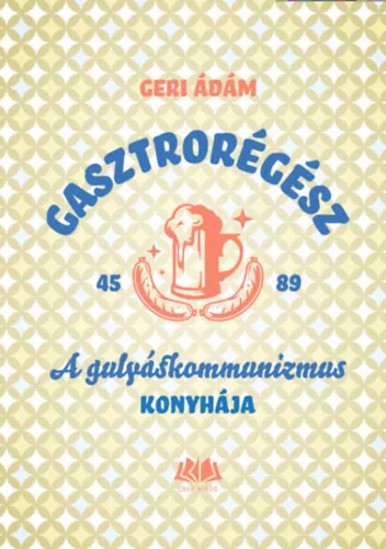 Gasztrorégész - A gulyáskommunizmus konyhája - Geri Ádám (kötött áras)