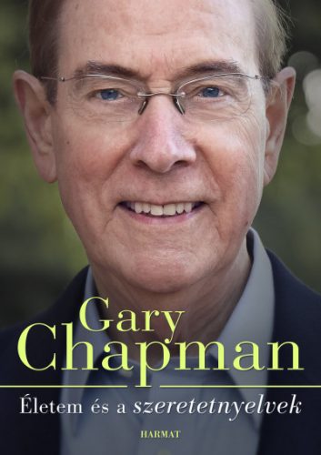 Gary Chapman - Életem és a szeretetnyelvek - Hogyan lettem azzá, aki vagyok