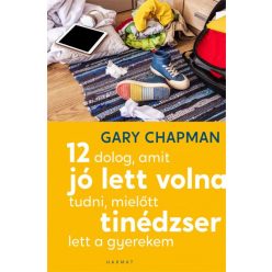   Gary Chapman - 12 dolog, amit jó lett volna tudni, mielőtt tinédzser lett a gyerekem