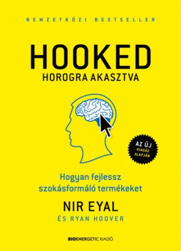 Nir Eyal - Ryan Hoover - HOOKED - Horogra akasztva - Hogyan fejlessz szokásformáló termékeket