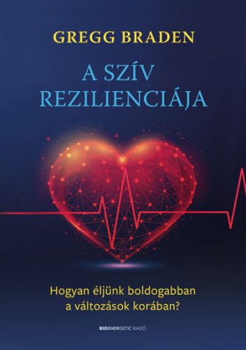 Gregg Braden - A szív rezilienciája - Hogyan éljünk boldogabban a változások korában?