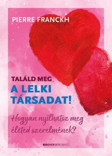 Pierre Franckh - Találd meg a lelki társadat! - Hogyan nyílhatsz meg életed szerelmének?