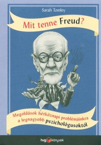 Sarah Tomley - Mit tenne Freud? - Megoldások hétköznapi problémáinkra a legnagyobb pszichológusoktól