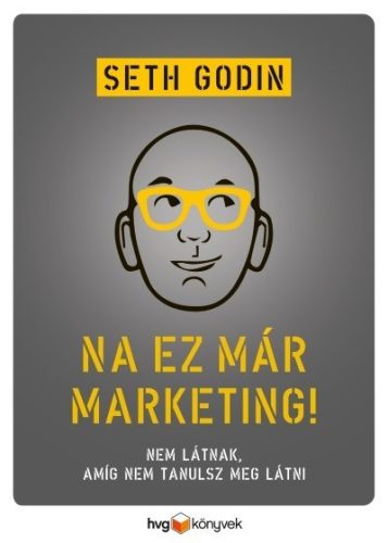 Seth Godin - Na, ez már marketing! - Nem látnak, amíg nem tanulsz meg látni 