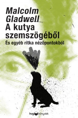 Malcolm Gladwell - A kutya szemszögéből - És egyéb ritka nézőpontokból