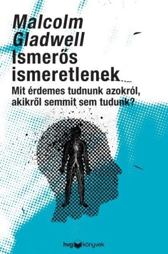 Malcolm Gladwell - Ismerős ismeretlenek - Mit érdemes tudni azokról, akikről semmit sem tudunk? 