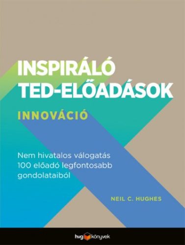 Neil C. Hughes - Inspiráló TED-előadások: Innováció - Nem hivatalos válogatás 100 előadó legfontosabb gondolataiból