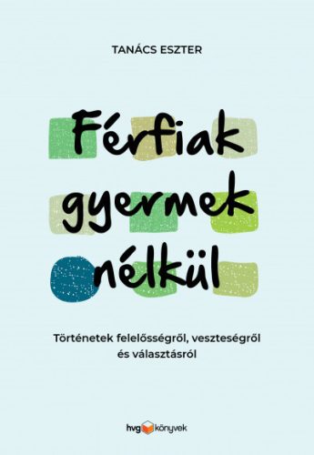 Tanács Eszter - Férfiak gyermek nélkül - Történetek felelősségről, veszteségről és választásról