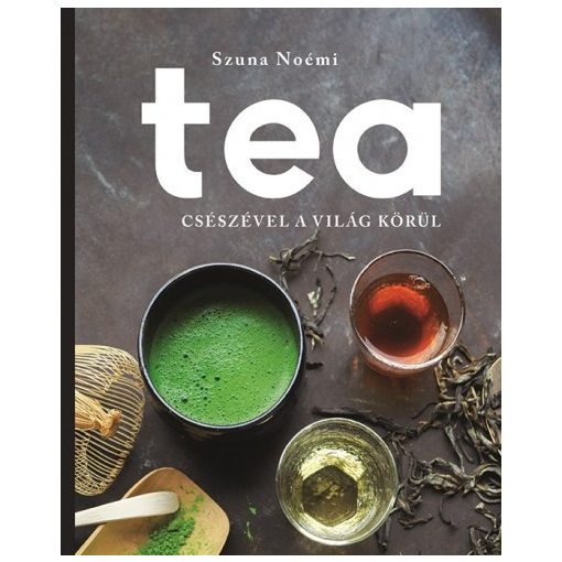Szuna Noémi - Tea - Csészével a világ körül 