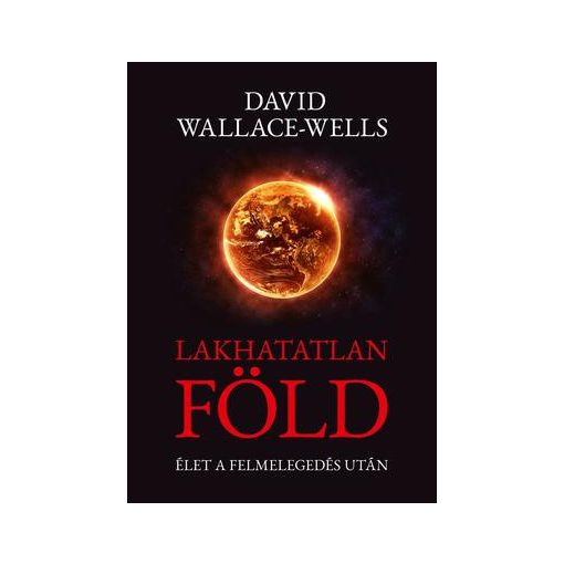 David Wallace-Wells-Lakhatatlan Föld - Élet a felmelegedés után 