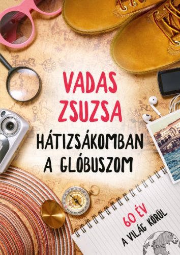 Vadas Zsuzsa - Hátizsákomban a glóbuszom - 60 év a világ körül