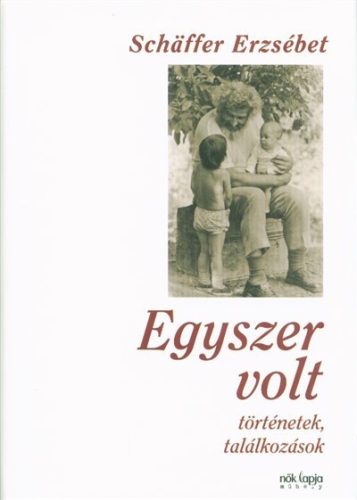 Schäffer Erzsébet-Egyszer volt - Történetek, találkozások