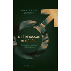   A férfiasság megélése - Szabadon, erősen, öntudatosan -  Björn Thorsten Leimbach