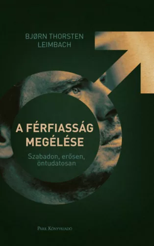 A férfiasság megélése - Szabadon, erősen, öntudatosan -  Björn Thorsten Leimbach