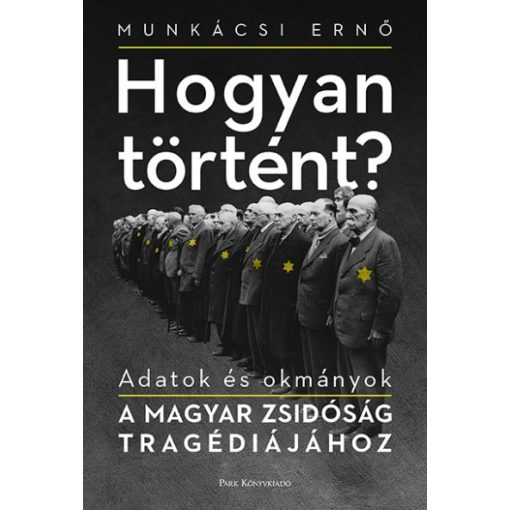 Munkácsi Ernő - Hogyan történt? - Adatok és okmányok a magyar zsidóság tragédiájához