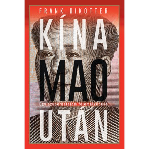Kína Mao után - Egy szuperhatalom felemelkedése-Frank Dikötter