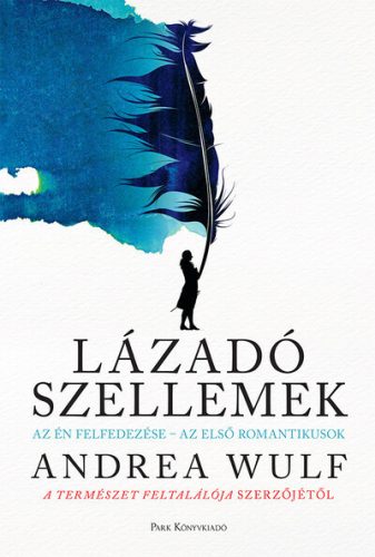 Lázadó szellemek - Az Én felfedezése - az első romantikusok - Andrea Wulf (kötött áras)