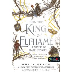   Holly Black - How the King of Elfhame Learned to Hate Stories - Hogyan gyűlölte meg Elfhon királya a történeteket 