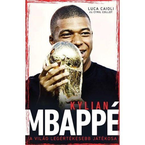 Luca Caioli és Cyril Collot - Kylian Mbappé - A világ legértékesebb játékosa 