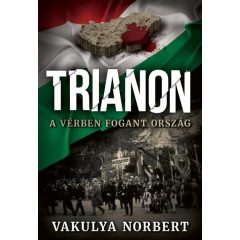 Vakulya Norbert - Trianon - A vérben fogant ország 
