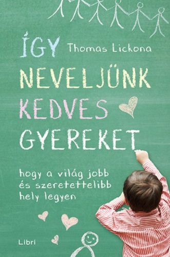 Thomas Lickona-Így neveljünk kedves gyereket - Hogy a világ jobb és szeretettelibb hely legyen 