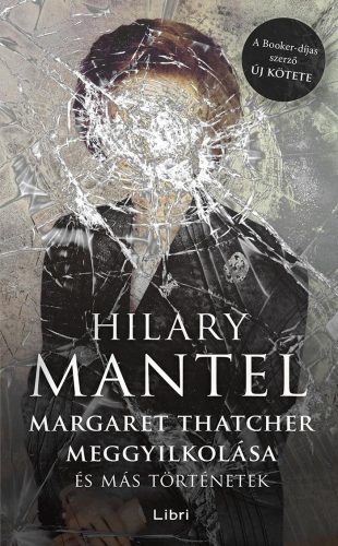 Hilary Mantel - Margaret Thatcher meggyilkolása - és más történetek 