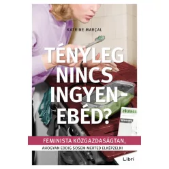   Katrine Marcal - Tényleg nincs ingyenebéd? - Feminista közgazdaságtan, ahogyan eddig sosem merted elképzelni