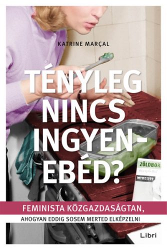 Katrine Marcal - Tényleg nincs ingyenebéd? - Feminista közgazdaságtan, ahogyan eddig sosem merted elképzelni