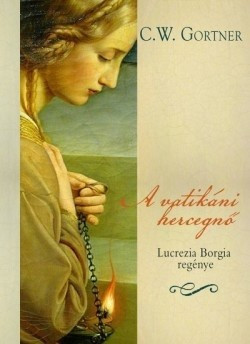 C. W. Gortner- A vatikáni hercegnő - Lucrezia Borgia regénye 