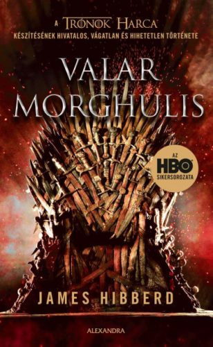 James Hibberd -Valar Morghulis - A Trónok harca készítésének hivatalos, vágatlan és hihetetlen története 