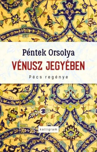 Péntek Orsolya - Vénusz jegyében - Pécs regénye