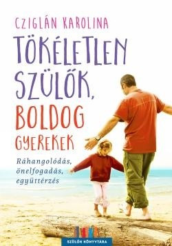 Cziglán Karolina-Tökéletlen szülők, boldog gyerekek 