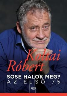 Koltai Róbert -Sose halok meg? - Az első 75 