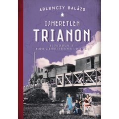 Ablonczy Balázs - Ismeretlen Trianon 