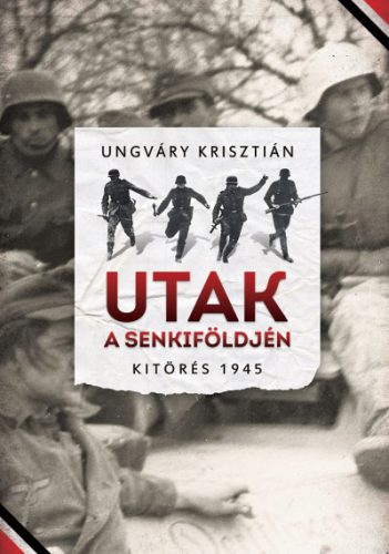 Ungváry Krisztián - Utak a senkiföldjén - Kitörés 1945