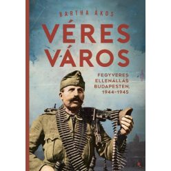   Bartha Ákos - Véres város - Fegyveres ellenállás Budapesten, 1944-1945