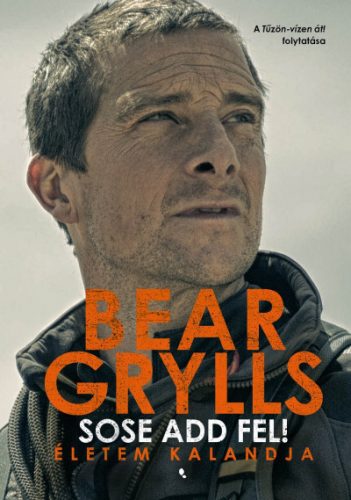 Bear Grylls - Sose add fel! - Életem kalandja