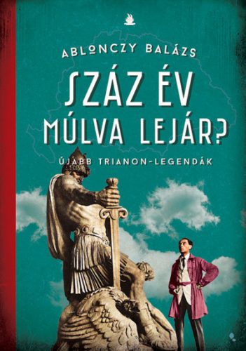 Ablonczy Balázs - Száz év múlva lejár? - Újabb Trianon-legendák