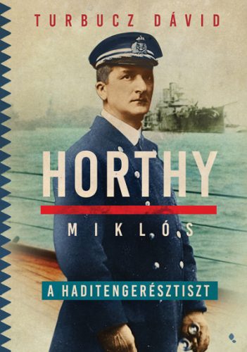 Turbucz Dávid - Horthy Miklós, a haditengerésztiszt