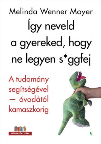 Melinda Wenner Moyer - Így neveld a gyereked, hogy ne legyen s*ggfej - A tudomány segítségével-óvodától kamaszkorig