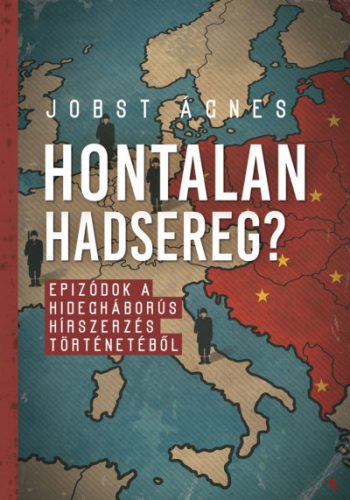 Jobst Ágnes - Hontalan hadsereg? - Epizódok a hidegháborús hírszerzés történetéből