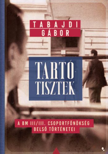 Tartótisztek - A BM III/III. csoportfőnökség belső történetei - Tabajdi Gábor