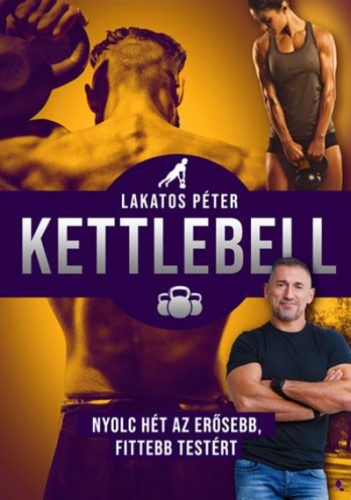 Lakatos Péter - Kettlebell - új kiadás - Nyolc hét az erősebb, fittebb testért