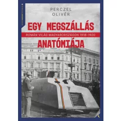   Egy megszállás anatómiája - Román világ Magyarországon 1918-1920 - Perczel Olivér 