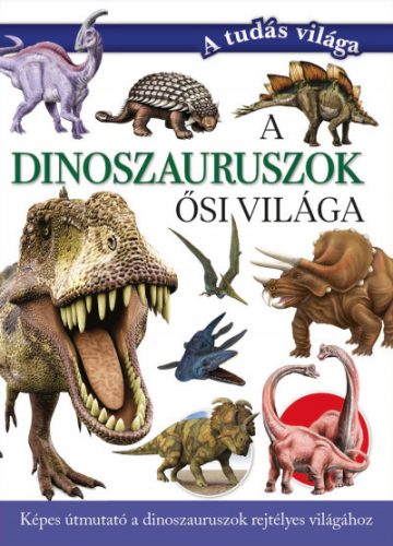 Valuska Sára  -A dinoszauruszok ősi világa - Képes útmutató a dinoszauruszok rejtélyes világához