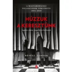   Révész Sándor - Húzzuk a keresztünk - A magyarországi választások története 1905-2018
