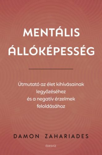 Damon Zahariades - Mentális állóképesség - Útmutató az élet kihívásainak legyőzéséhez, és a negatív érzelmek feloldásához