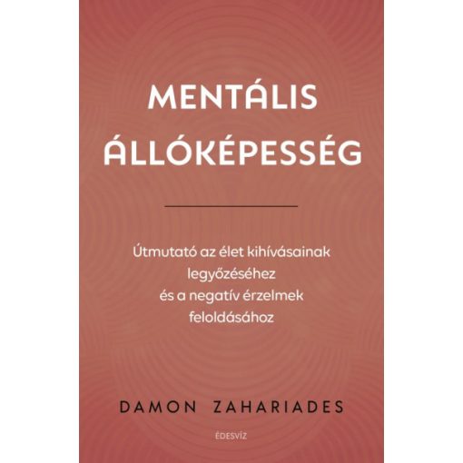 Damon Zahariades - Mentális állóképesség - Útmutató az élet kihívásainak legyőzéséhez, és a negatív érzelmek feloldásához