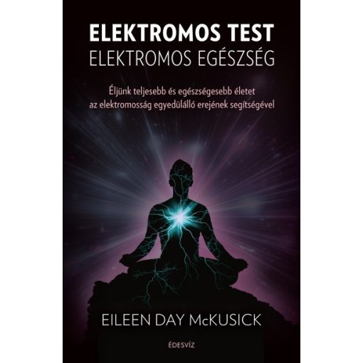 Eileen Day Mckusick - Elektromos test elektromos egészség - Éljünk teljesebb és egészségesebb életet az elektromosság egyedülálló erejének segítségével