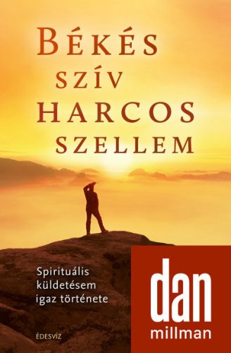 Dan Millman - Békés szív harcos szellem - Spirituális küldetésem igaz története